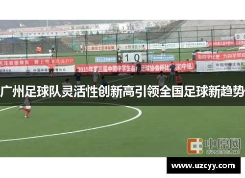 广州足球队灵活性创新高引领全国足球新趋势