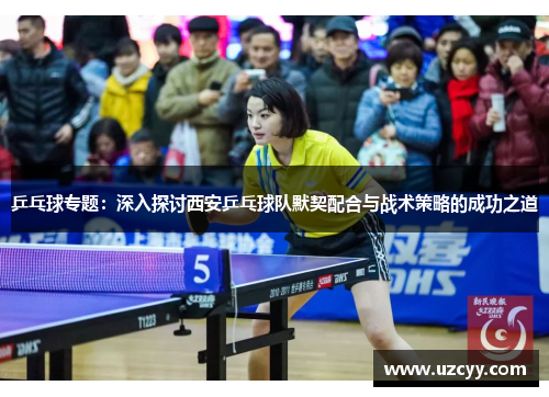 乒乓球专题：深入探讨西安乒乓球队默契配合与战术策略的成功之道